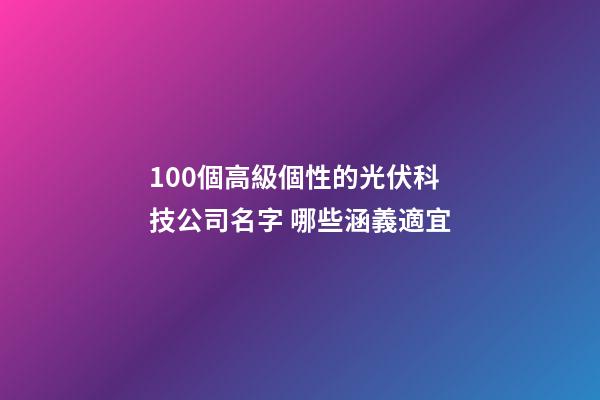 100個高級個性的光伏科技公司名字 哪些涵義適宜-第1張-公司起名-玄機派